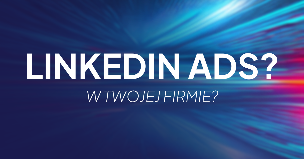Kiedy reklamy na LinkedIn to dobre rozwiązanie dla Twojej firmy?